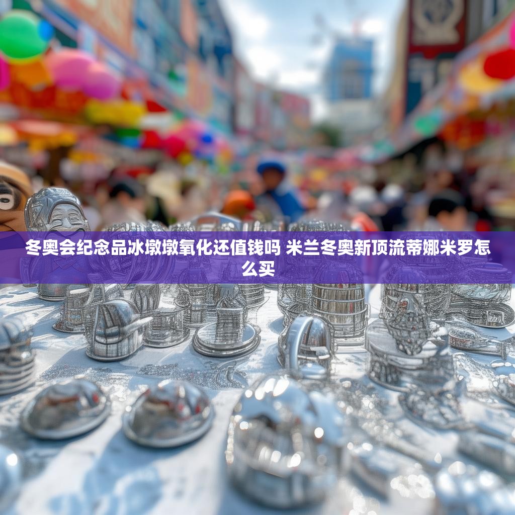 详细阅读:冬奥会纪念品冰墩墩氧化还值钱吗 米兰冬奥新顶流蒂娜米罗怎么买 冬奥会纪念品冰墩墩氧化还值钱吗 米兰冬奥新顶流蒂娜米罗怎么买