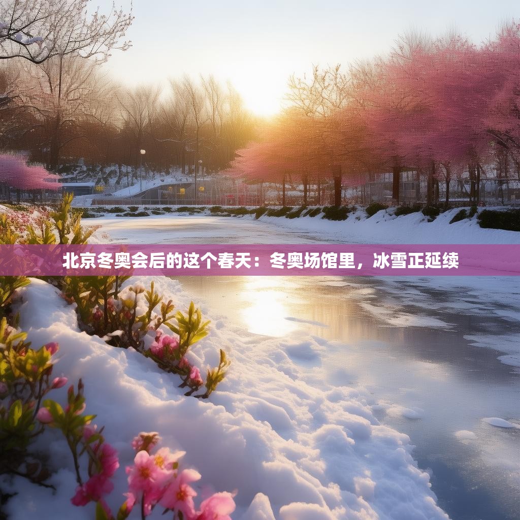 北京冬奥会后的这个春天:冬奥场馆里,冰雪正延续 北京冬奥会后的这个春天:冬奥场馆里,冰雪正延续